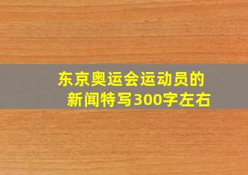 东京奥运会运动员的新闻特写300字左右