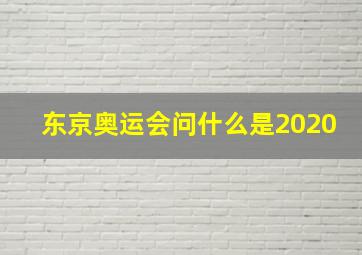 东京奥运会问什么是2020