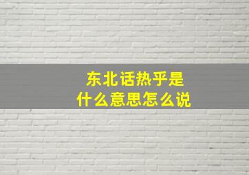 东北话热乎是什么意思怎么说