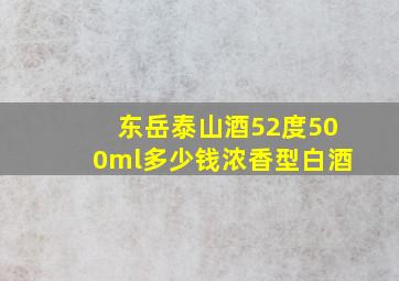 东岳泰山酒52度500ml多少钱浓香型白酒