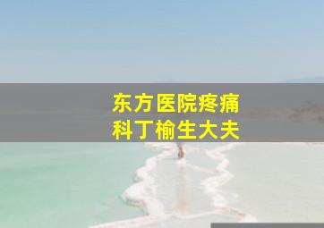 东方医院疼痛科丁榆生大夫