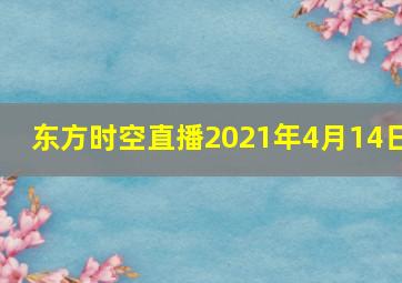 东方时空直播2021年4月14日