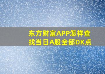 东方财富APP怎样查找当日A股全部DK点