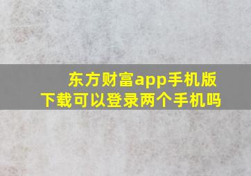 东方财富app手机版下载可以登录两个手机吗