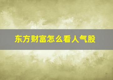 东方财富怎么看人气股