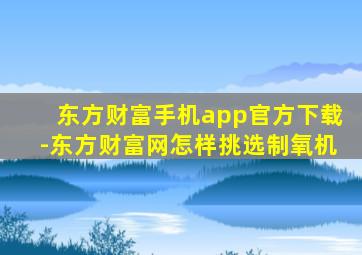 东方财富手机app官方下载-东方财富网怎样挑选制氧机