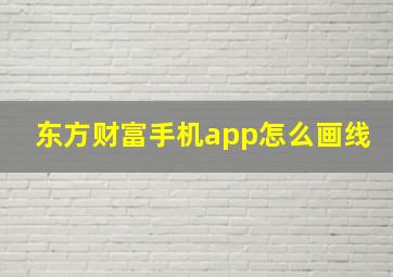 东方财富手机app怎么画线