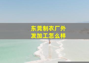 东莞制衣厂外发加工怎么样