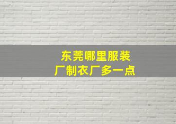 东莞哪里服装厂制衣厂多一点