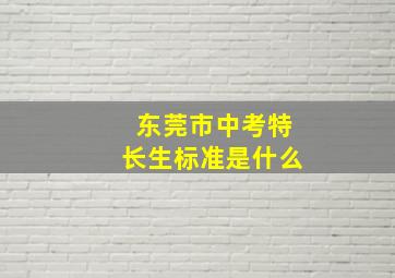 东莞市中考特长生标准是什么