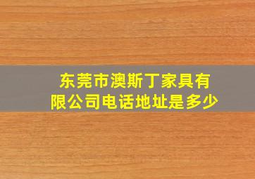 东莞市澳斯丁家具有限公司电话地址是多少