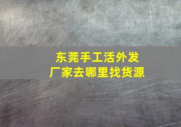 东莞手工活外发厂家去哪里找货源