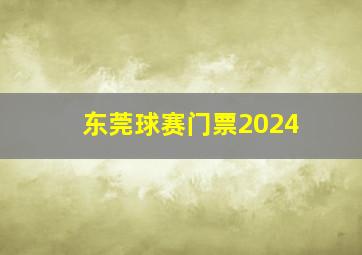 东莞球赛门票2024