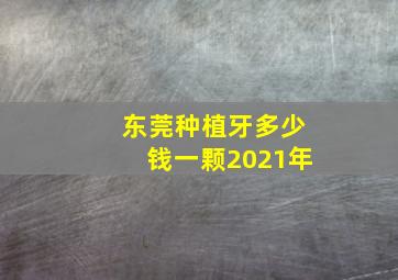 东莞种植牙多少钱一颗2021年