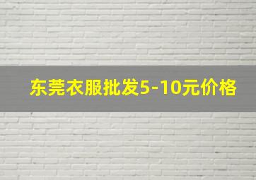 东莞衣服批发5-10元价格