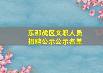 东部战区文职人员招聘公示公示名单