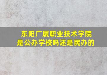 东阳广厦职业技术学院是公办学校吗还是民办的