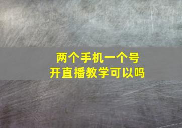 两个手机一个号开直播教学可以吗