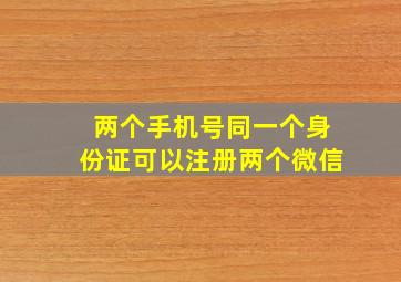 两个手机号同一个身份证可以注册两个微信