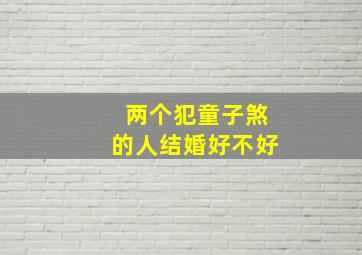 两个犯童子煞的人结婚好不好