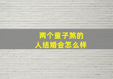 两个童子煞的人结婚会怎么样