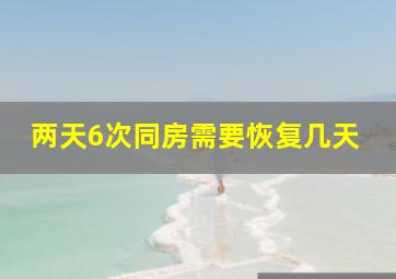 两天6次同房需要恢复几天