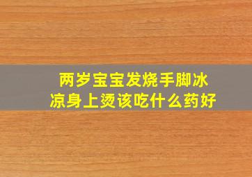 两岁宝宝发烧手脚冰凉身上烫该吃什么药好