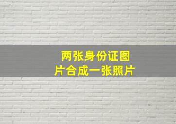 两张身份证图片合成一张照片