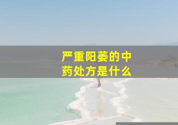 严重阳萎的中药处方是什么