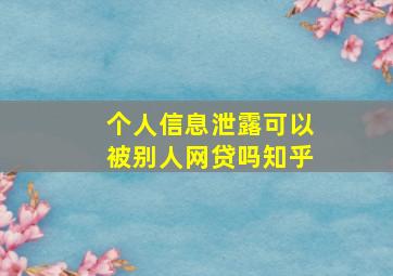 个人信息泄露可以被别人网贷吗知乎