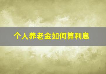 个人养老金如何算利息