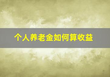 个人养老金如何算收益