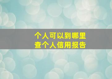 个人可以到哪里查个人信用报告