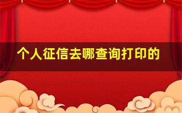 个人征信去哪查询打印的