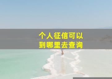 个人征信可以到哪里去查询