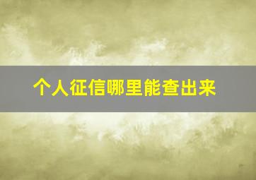 个人征信哪里能查出来