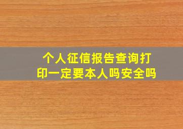 个人征信报告查询打印一定要本人吗安全吗