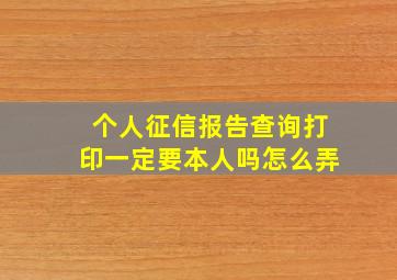 个人征信报告查询打印一定要本人吗怎么弄