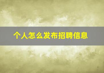 个人怎么发布招聘信息