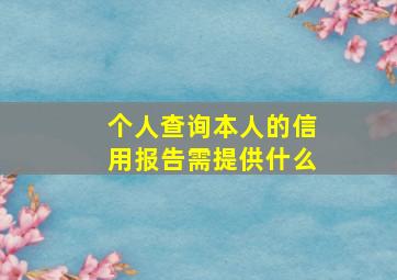 个人查询本人的信用报告需提供什么