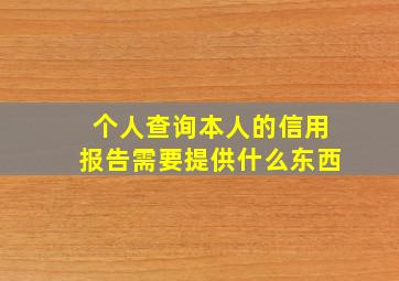 个人查询本人的信用报告需要提供什么东西