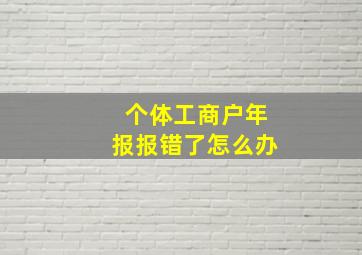 个体工商户年报报错了怎么办