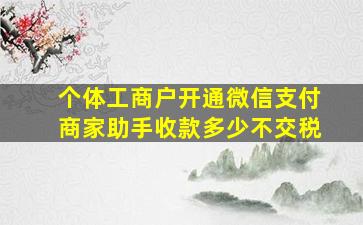 个体工商户开通微信支付商家助手收款多少不交税