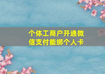 个体工商户开通微信支付能绑个人卡