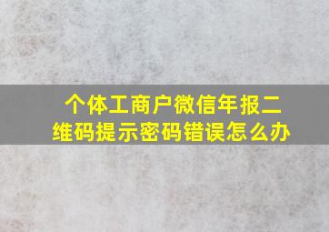 个体工商户微信年报二维码提示密码错误怎么办