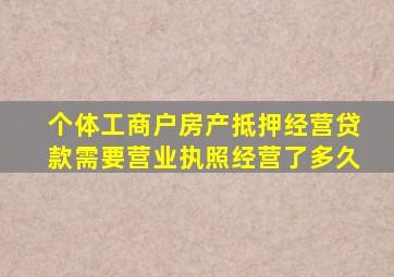 个体工商户房产抵押经营贷款需要营业执照经营了多久