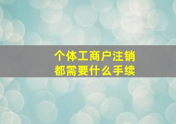 个体工商户注销都需要什么手续