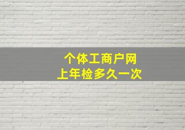 个体工商户网上年检多久一次