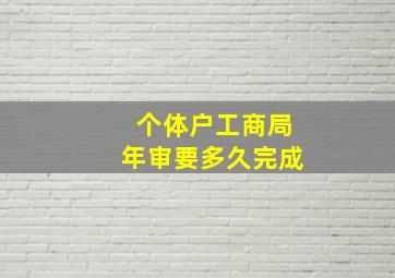 个体户工商局年审要多久完成