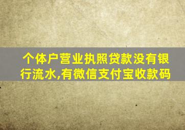 个体户营业执照贷款没有银行流水,有微信支付宝收款码